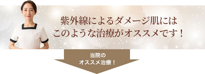紫外線によるダメージ肌にはこのような治療がオススメです！