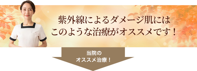 紫外線によるダメージ肌にはこのような治療がオススメです！